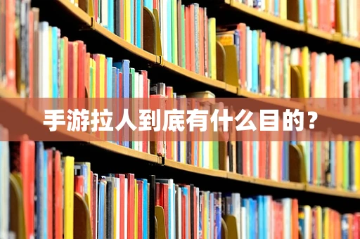 手游拉人到底有什么目的？