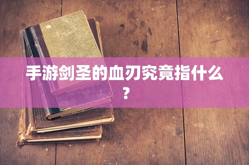 手游剑圣的血刃究竟指什么？