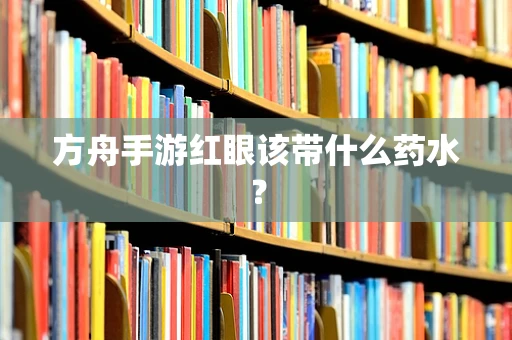 方舟手游红眼该带什么药水？
