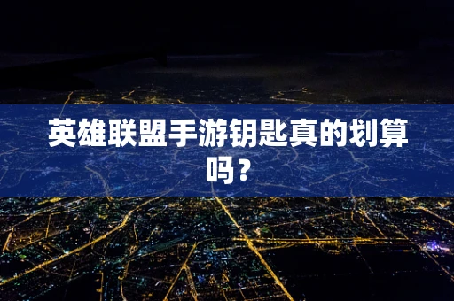英雄联盟手游钥匙真的划算吗？