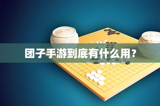团子手游到底有什么用？