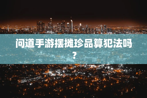 问道手游摆摊珍品算犯法吗？