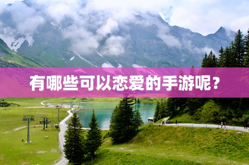 有哪些可以恋爱的手游呢？