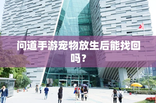 问道手游宠物放生后能找回吗？