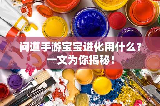 问道手游宝宝进化用什么？一文为你揭秘！