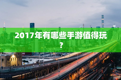 2017年有哪些手游值得玩？