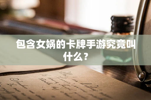 包含女娲的卡牌手游究竟叫什么？
