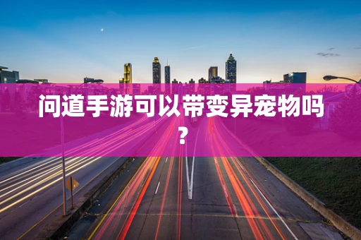 问道手游可以带变异宠物吗？