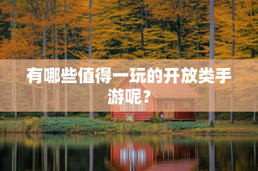 有哪些值得一玩的开放类手游呢？