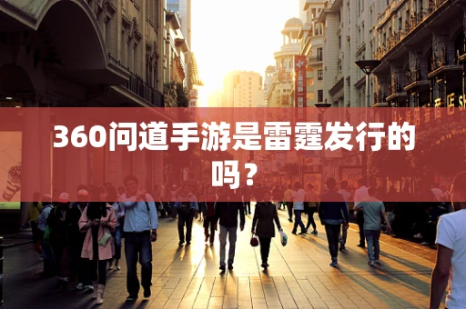 360问道手游是雷霆发行的吗？