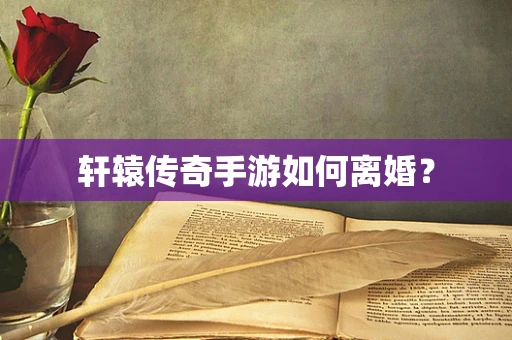 轩辕传奇手游如何离婚？