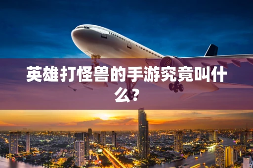 英雄打怪兽的手游究竟叫什么？