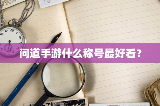 问道手游什么称号最好看？