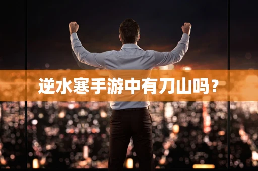 逆水寒手游中有刀山吗？