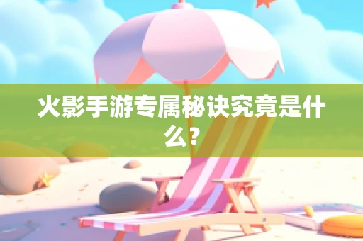 火影手游专属秘诀究竟是什么？