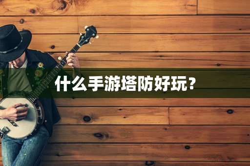 什么手游塔防好玩？