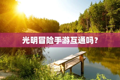 光明冒险手游互通吗？