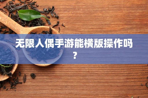无限人偶手游能横版操作吗？