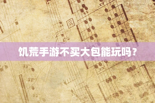 饥荒手游不买大包能玩吗？