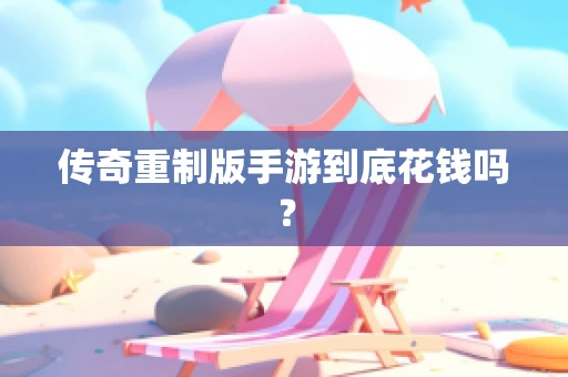 传奇重制版手游到底花钱吗？