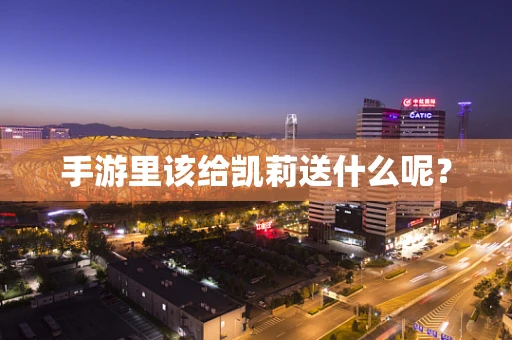 手游里该给凯莉送什么呢？