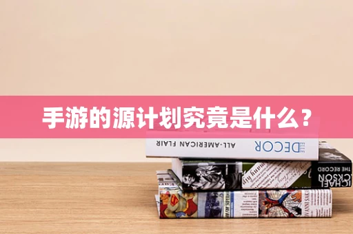 手游的源计划究竟是什么？
