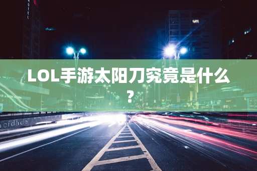 LOL手游太阳刀究竟是什么？